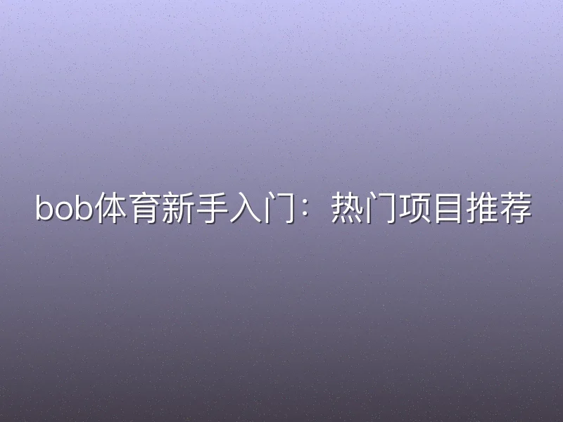 bob体育新手入门：热门项目推荐