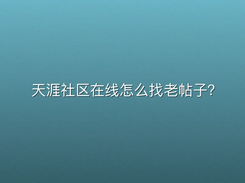 天涯社区在线怎么找老帖子？